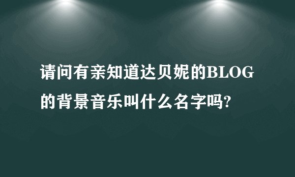请问有亲知道达贝妮的BLOG的背景音乐叫什么名字吗?