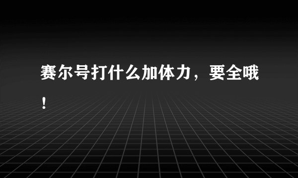 赛尔号打什么加体力，要全哦！