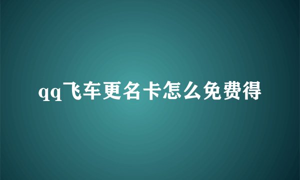 qq飞车更名卡怎么免费得