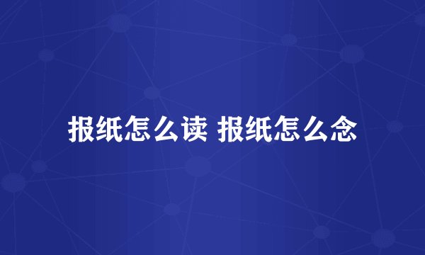 报纸怎么读 报纸怎么念