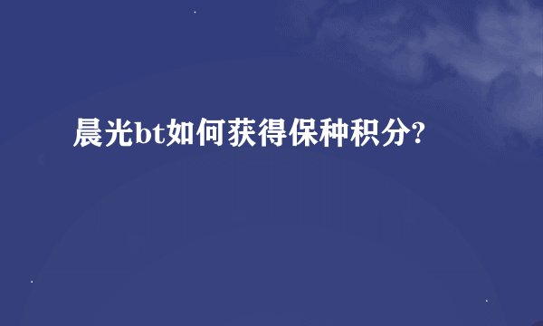 晨光bt如何获得保种积分?