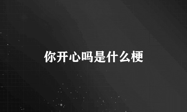 你开心吗是什么梗