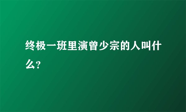 终极一班里演曾少宗的人叫什么？