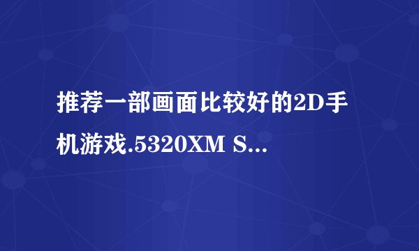推荐一部画面比较好的2D手机游戏.5320XM S60版。
