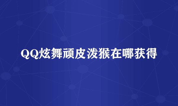 QQ炫舞顽皮泼猴在哪获得