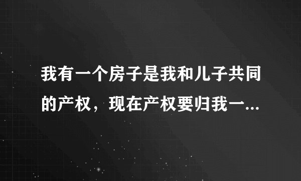 我有一个房子是我和儿子共同的产权，现在产权要归我一个人，算儿子赠与吗？过户费怎样计算的？