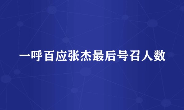 一呼百应张杰最后号召人数