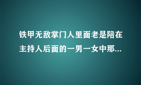 铁甲无敌掌门人里面老是陪在主持人后面的一男一女中那个女的是谁