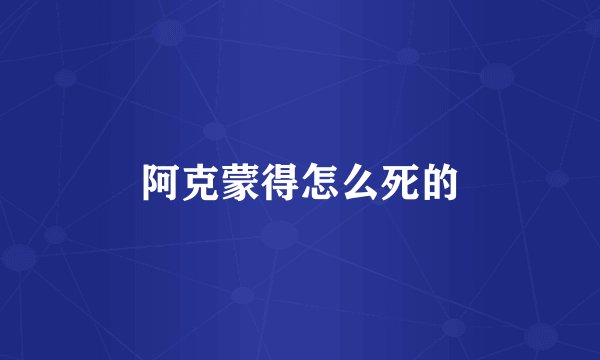 阿克蒙得怎么死的