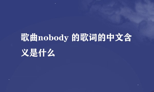 歌曲nobody 的歌词的中文含义是什么