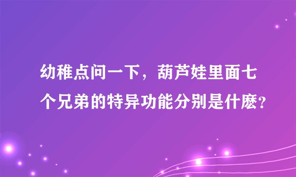 幼稚点问一下，葫芦娃里面七个兄弟的特异功能分别是什麽？