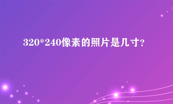 320*240像素的照片是几寸？