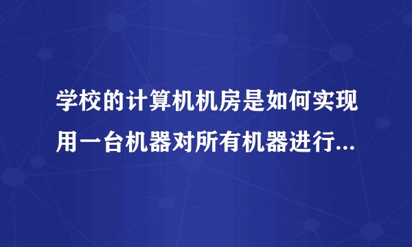 学校的计算机机房是如何实现用一台机器对所有机器进行控制的?