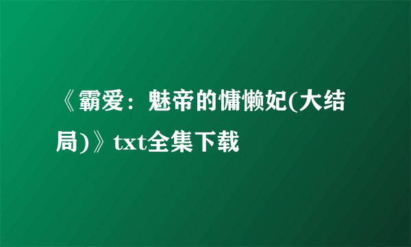 《霸爱：魅帝的慵懒妃(大结局)》txt全集下载