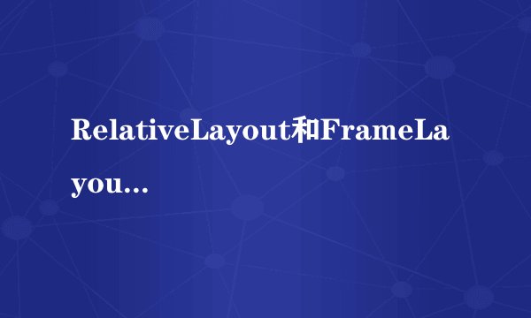 RelativeLayout和FrameLayout的区别