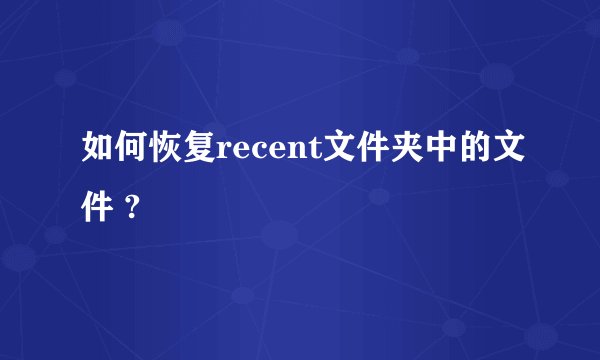 如何恢复recent文件夹中的文件 ?