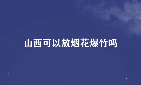 山西可以放烟花爆竹吗