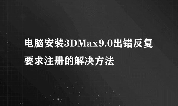 电脑安装3DMax9.0出错反复要求注册的解决方法
