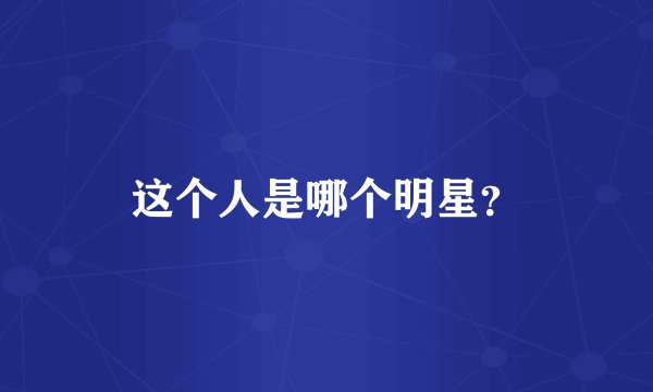 这个人是哪个明星？