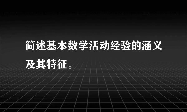 简述基本数学活动经验的涵义及其特征。