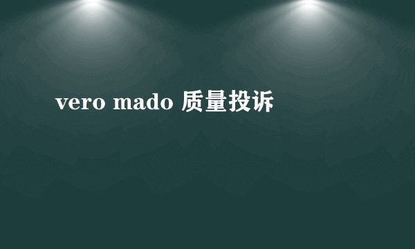 vero mado 质量投诉