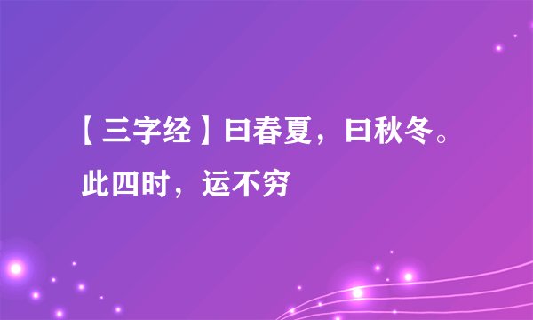 【三字经】曰春夏，曰秋冬。 此四时，运不穷