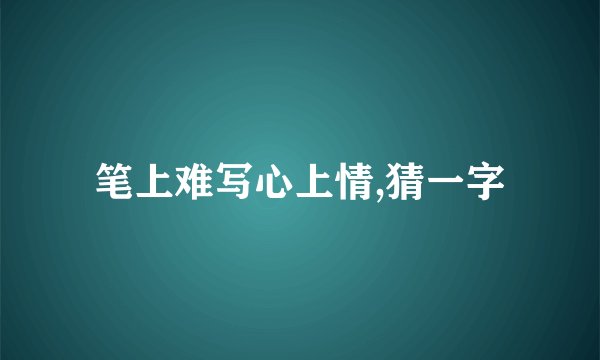 笔上难写心上情,猜一字