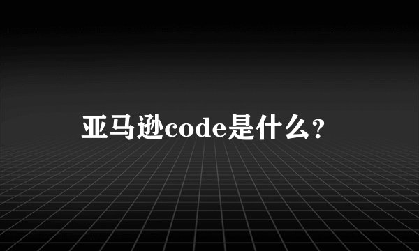 亚马逊code是什么？