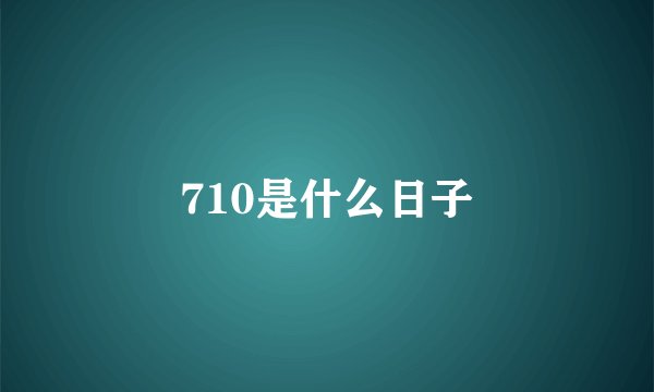 710是什么日子