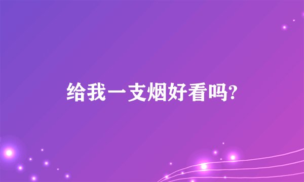 给我一支烟好看吗?