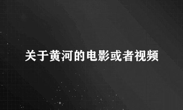 关于黄河的电影或者视频
