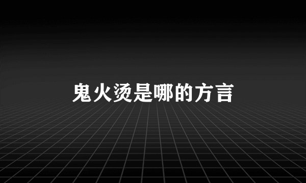 鬼火烫是哪的方言