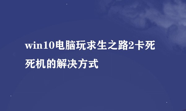 win10电脑玩求生之路2卡死死机的解决方式
