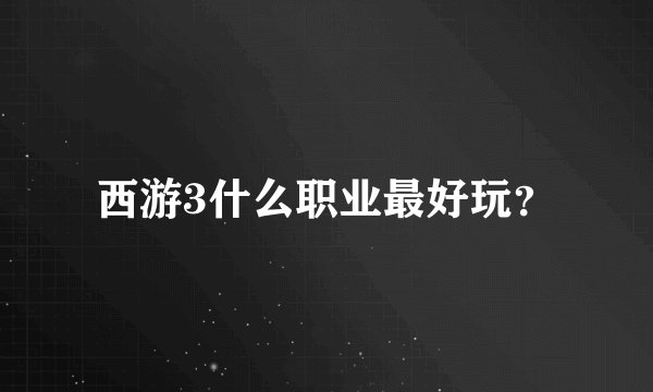西游3什么职业最好玩？