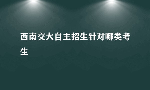 西南交大自主招生针对哪类考生