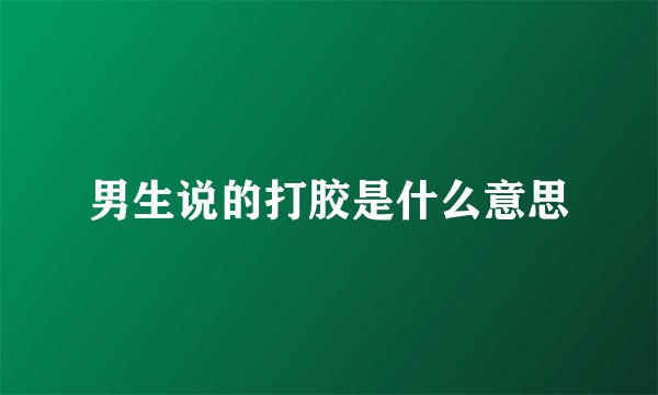 男生说的打胶是什么意思