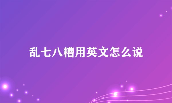 乱七八糟用英文怎么说