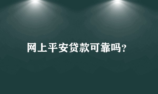 网上平安贷款可靠吗？