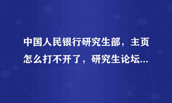 中国人民银行研究生部，主页怎么打不开了，研究生论坛也打不开，请知道的前辈明示？