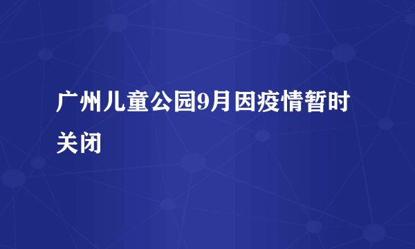 广州儿童公园9月因疫情暂时关闭