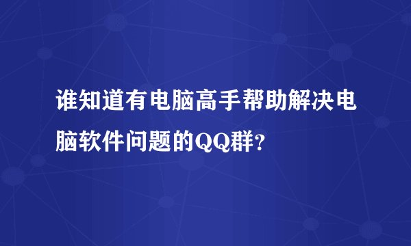 谁知道有电脑高手帮助解决电脑软件问题的QQ群？