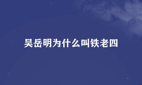 吴岳明为什么叫铁老四