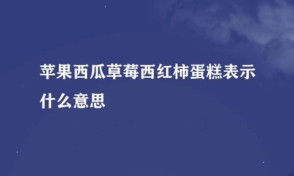 苹果西瓜草莓西红柿蛋糕表示什么意思