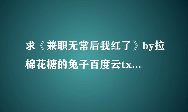 求《兼职无常后我红了》by拉棉花糖的兔子百度云txt，谢谢