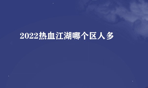 2022热血江湖哪个区人多