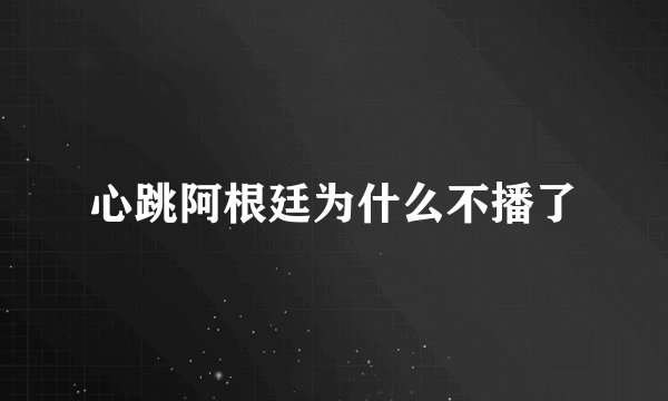心跳阿根廷为什么不播了