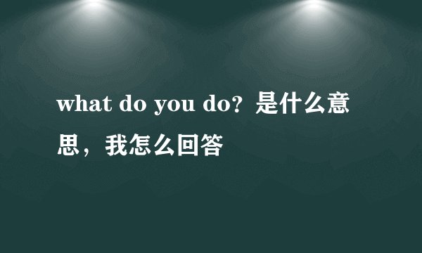 what do you do？是什么意思，我怎么回答