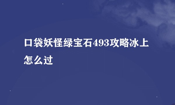口袋妖怪绿宝石493攻略冰上怎么过
