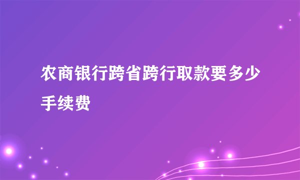 农商银行跨省跨行取款要多少手续费