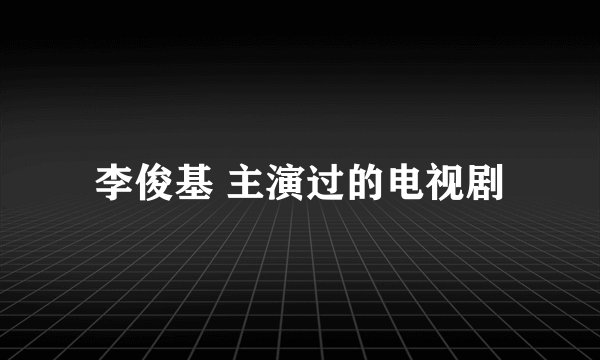 李俊基 主演过的电视剧